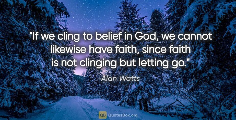Alan Watts quote: "If we cling to belief in God, we cannot likewise have faith,..."