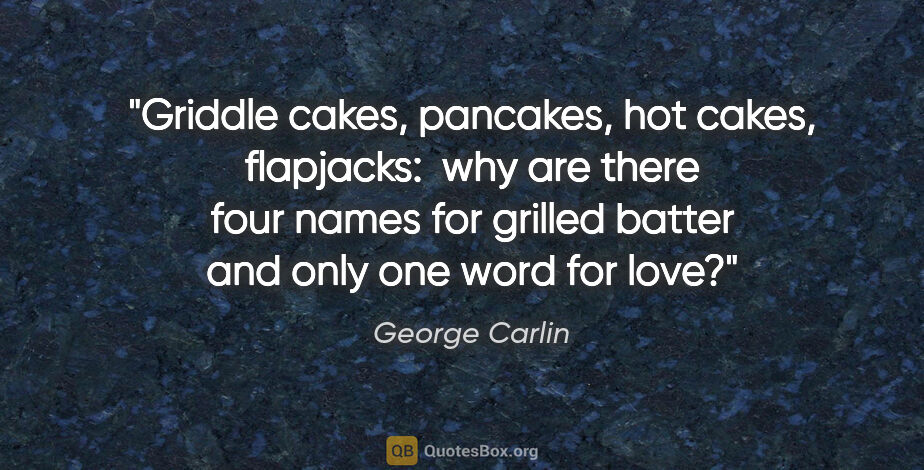 George Carlin quote: "Griddle cakes, pancakes, hot cakes, flapjacks:  why are there..."