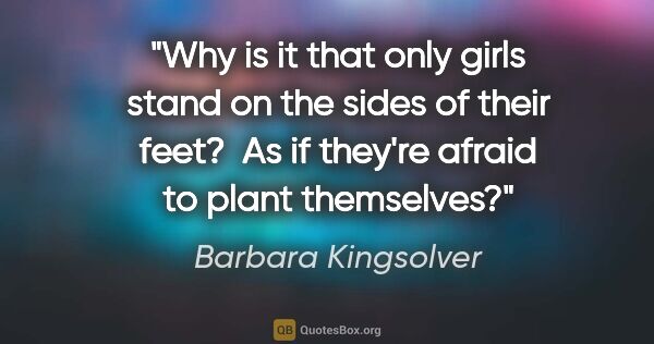 Barbara Kingsolver quote: "Why is it that only girls stand on the sides of their feet? ..."