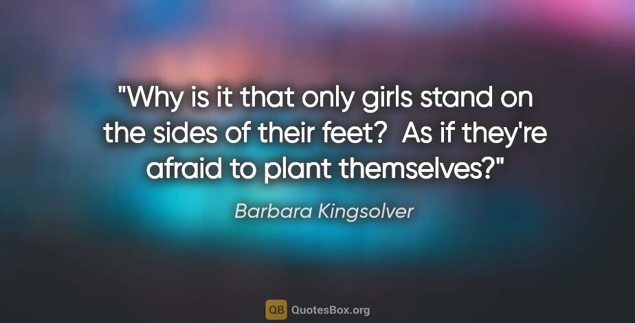 Barbara Kingsolver quote: "Why is it that only girls stand on the sides of their feet? ..."