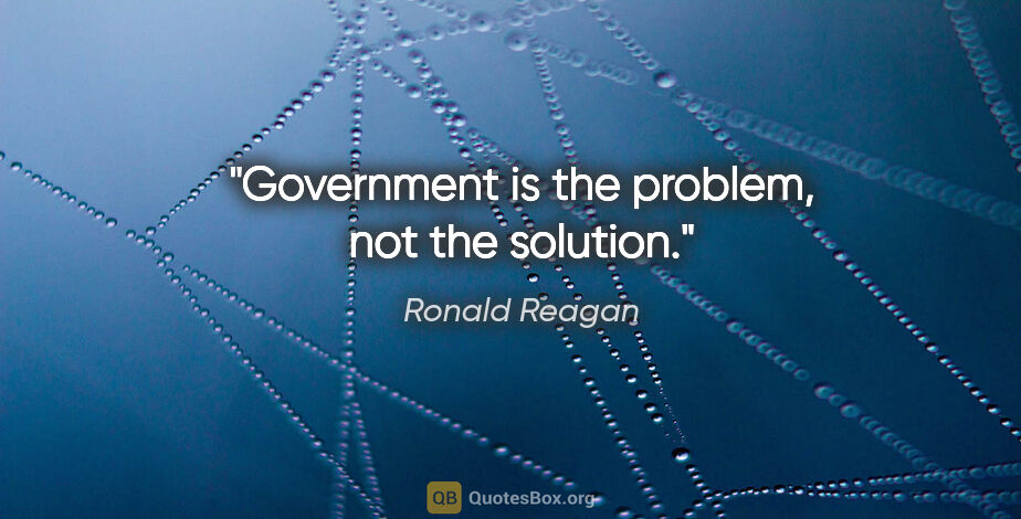Ronald Reagan quote: "Government is the problem, not the solution."