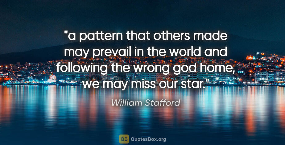 William Stafford quote: "a pattern that others made may prevail in the world and..."