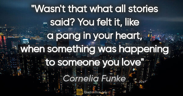 Cornelia Funke quote: "Wasn't that what all stories said? You felt it, like a pang in..."
