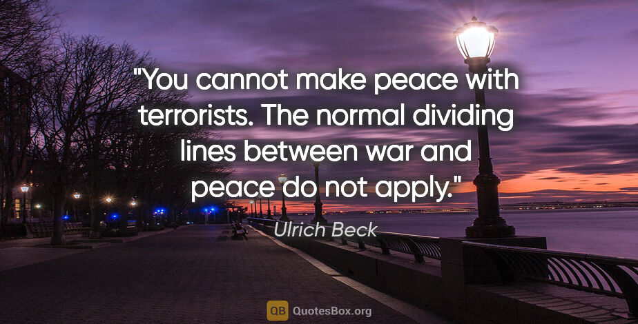 Ulrich Beck quote: "You cannot make peace with terrorists. The normal dividing..."