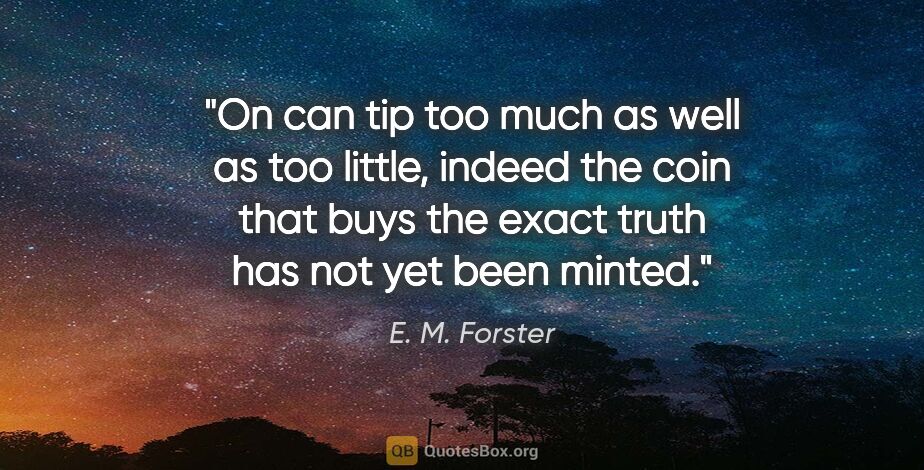 E. M. Forster quote: "On can tip too much as well as too little, indeed the coin..."