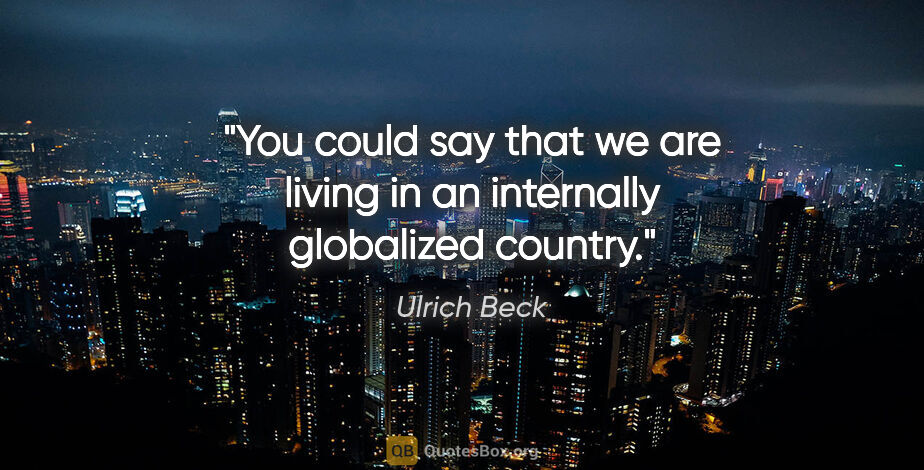 Ulrich Beck quote: "You could say that we are living in an internally globalized..."