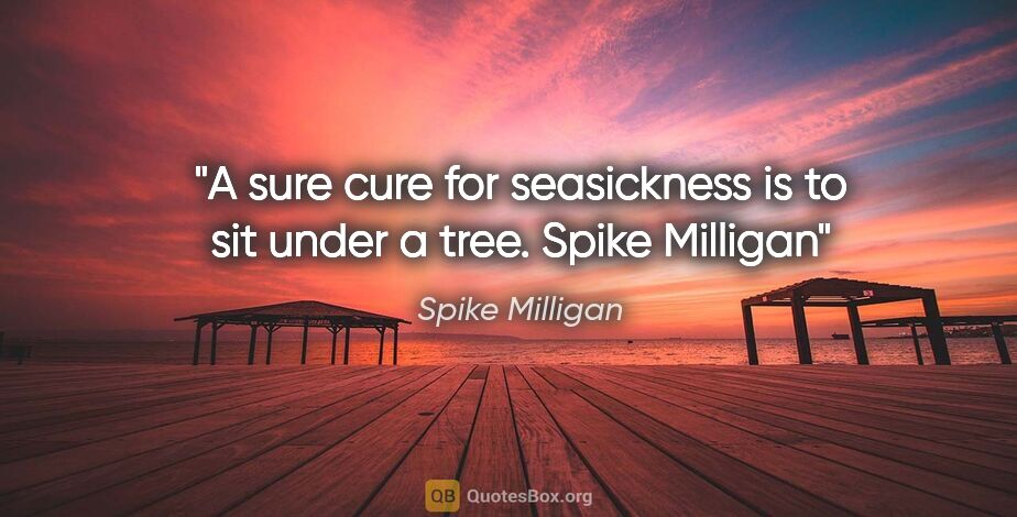 Spike Milligan quote: "A sure cure for seasickness is to sit under a tree. Spike..."