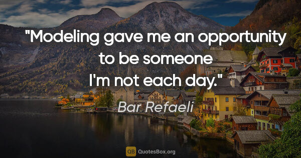 Bar Refaeli quote: "Modeling gave me an opportunity to be someone I'm not each day."