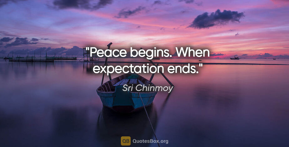 Sri Chinmoy quote: "Peace begins. When expectation ends."