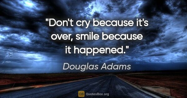 Douglas Adams quote: "Don't cry because it's over, smile because it happened."