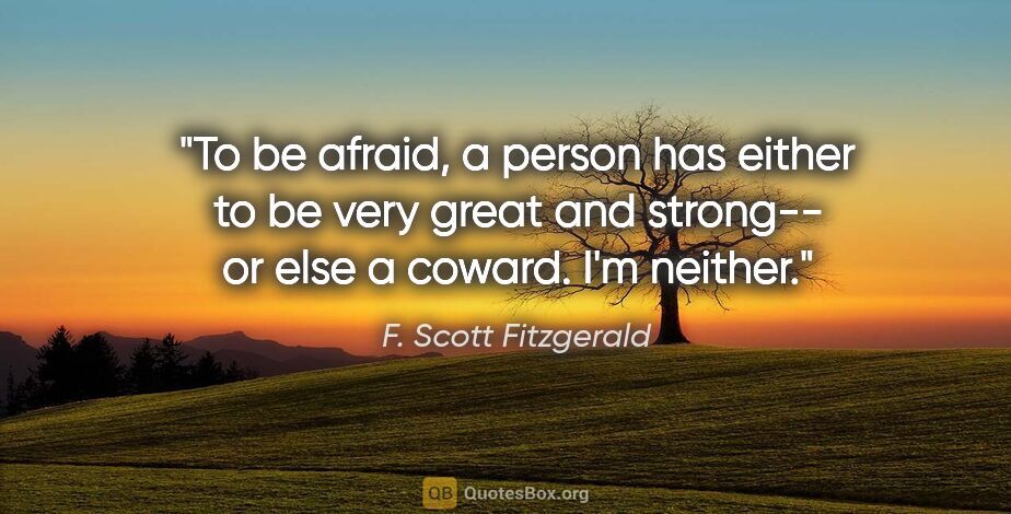 F. Scott Fitzgerald quote: "To be afraid, a person has either to be very great and..."