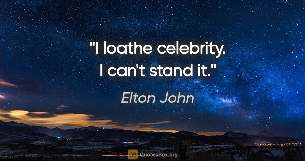 Elton John quote: "I loathe celebrity. I can't stand it."
