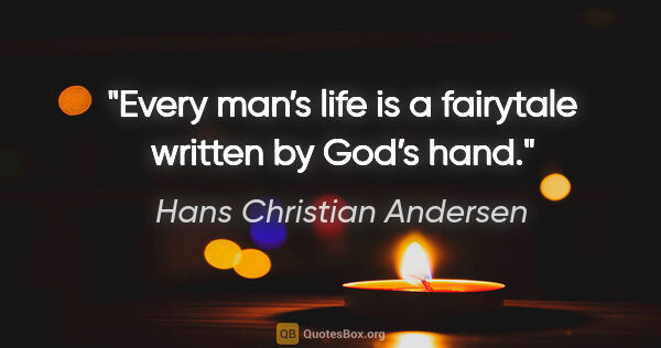Hans Christian Andersen quote: "Every man’s life is a fairytale written by God’s hand."