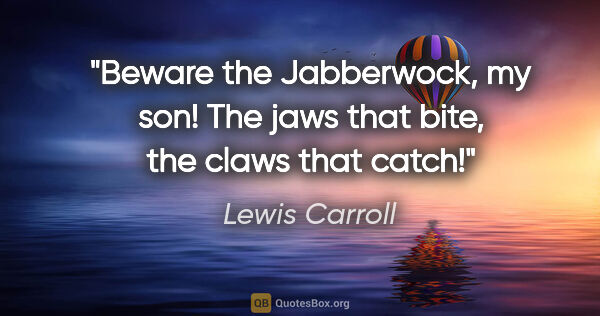 Lewis Carroll quote: "Beware the Jabberwock, my son! The jaws that bite, the claws..."