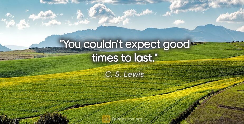 C. S. Lewis quote: "You couldn't expect good times to last."