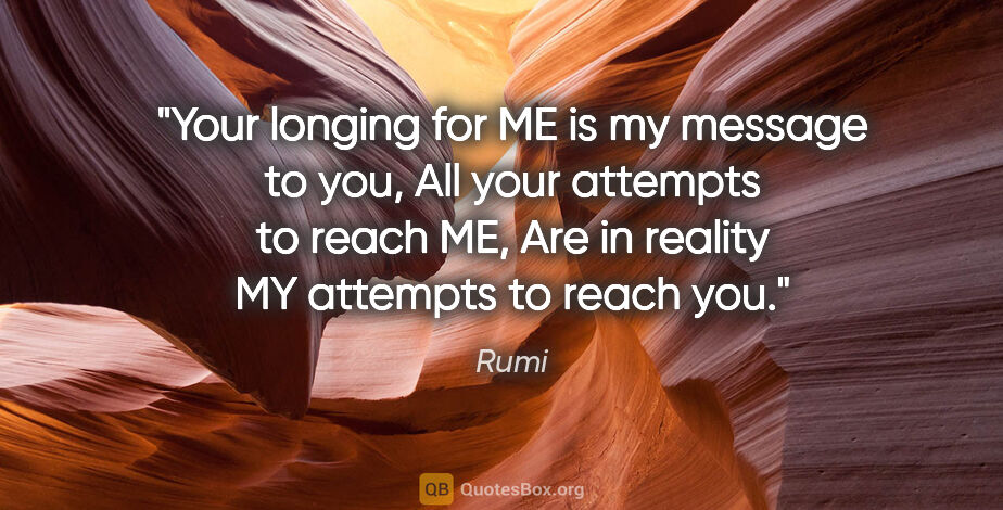 Rumi quote: "Your longing for ME is my message to you, All your attempts to..."