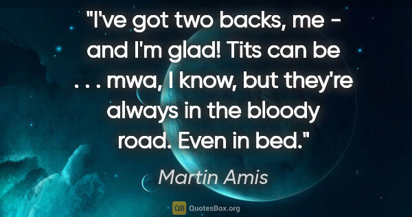 Martin Amis quote: "I've got two backs, me - and I'm glad! Tits can be . . . mwa,..."