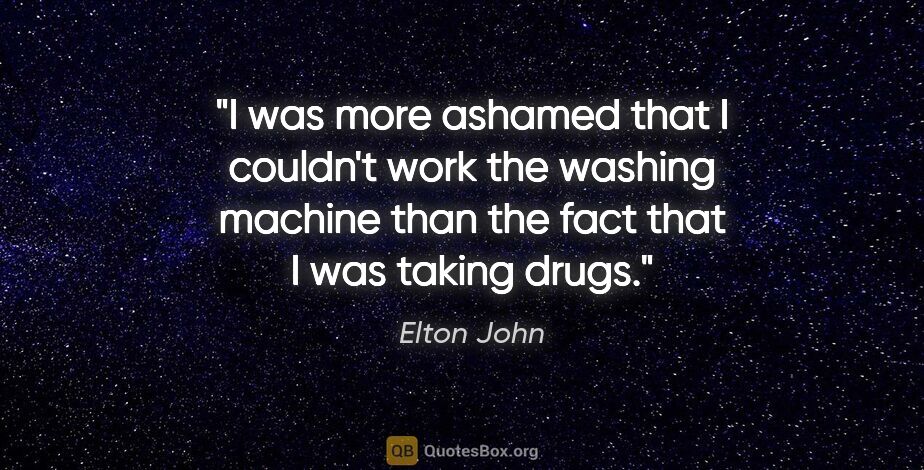 Elton John quote: "I was more ashamed that I couldn't work the washing machine..."