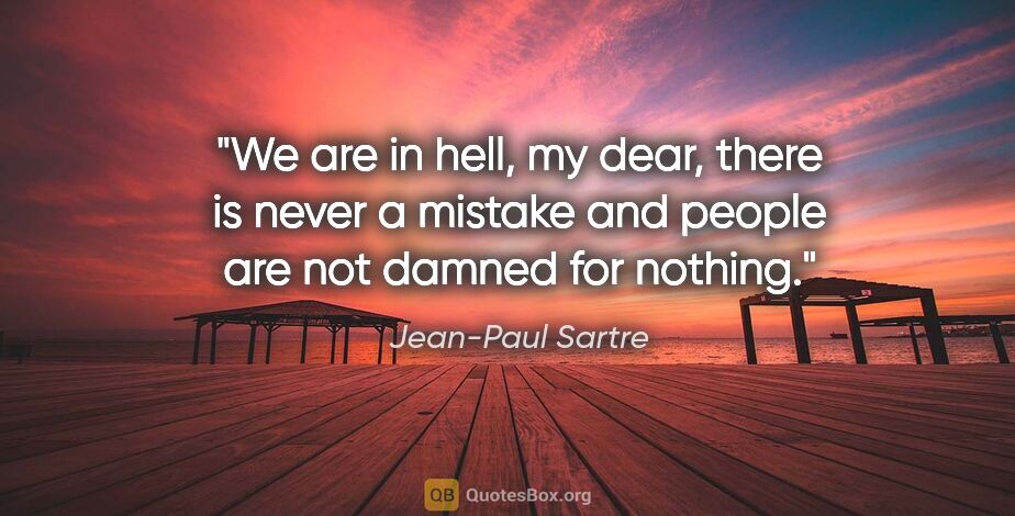 Jean-Paul Sartre quote: "We are in hell, my dear, there is never a mistake and people..."