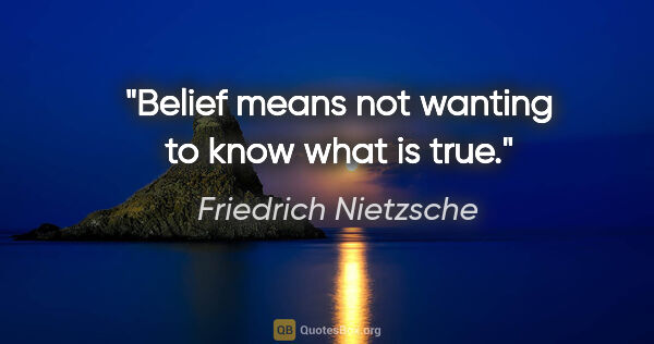 Friedrich Nietzsche quote: "Belief means not wanting to know what is true."