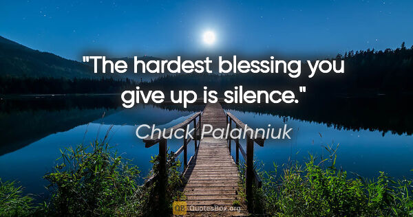 Chuck Palahniuk quote: "The hardest blessing you give up is silence."