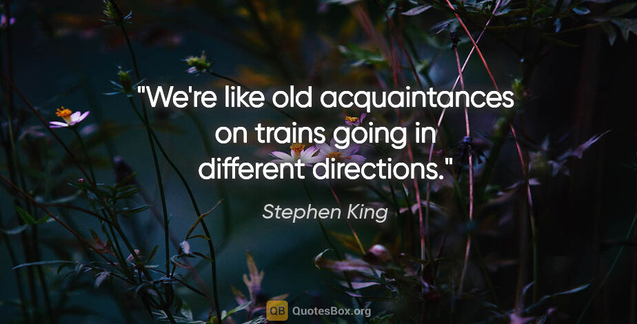 Stephen King quote: "We're like old acquaintances on trains going in different..."