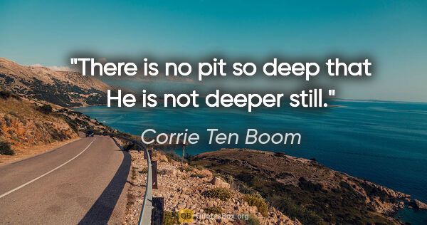 Corrie Ten Boom quote: "There is no pit so deep that He is not deeper still."