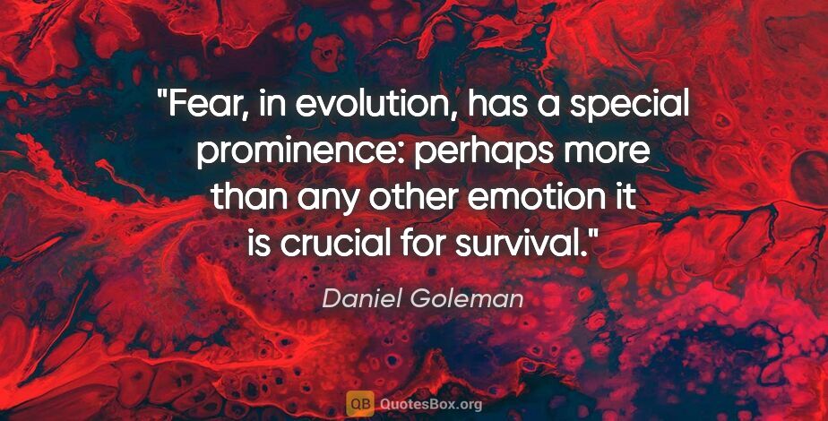 Daniel Goleman quote: "Fear, in evolution, has a special prominence: perhaps more..."