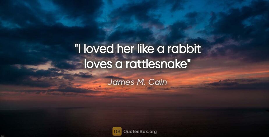 James M. Cain quote: "I loved her like a rabbit loves a rattlesnake"