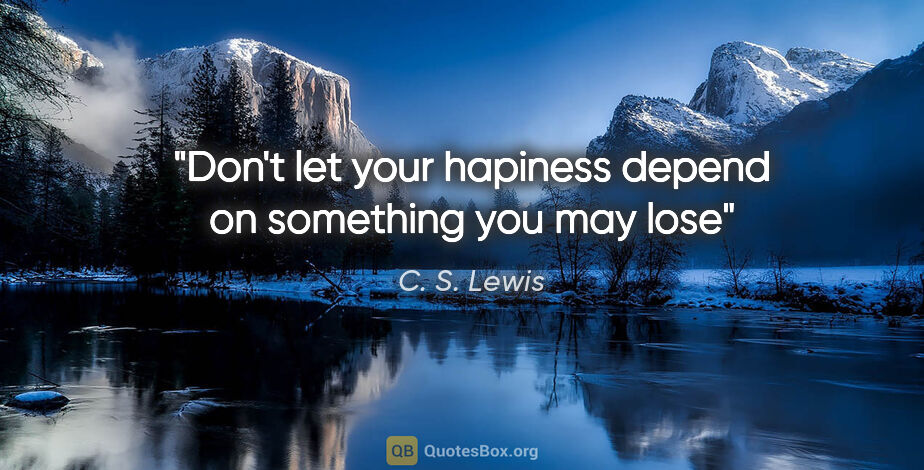 C. S. Lewis quote: "Don't let your hapiness depend on something you may lose"