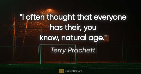 Terry Prachett quote: "I often thought that everyone has their, you know, natural age."