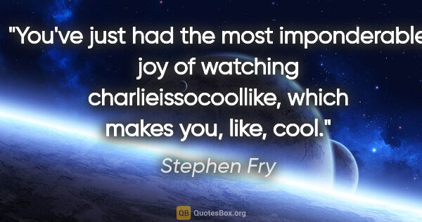 Stephen Fry quote: "You've just had the most imponderable joy of watching..."