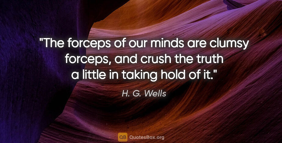 H. G. Wells quote: "The forceps of our minds are clumsy forceps, and crush the..."