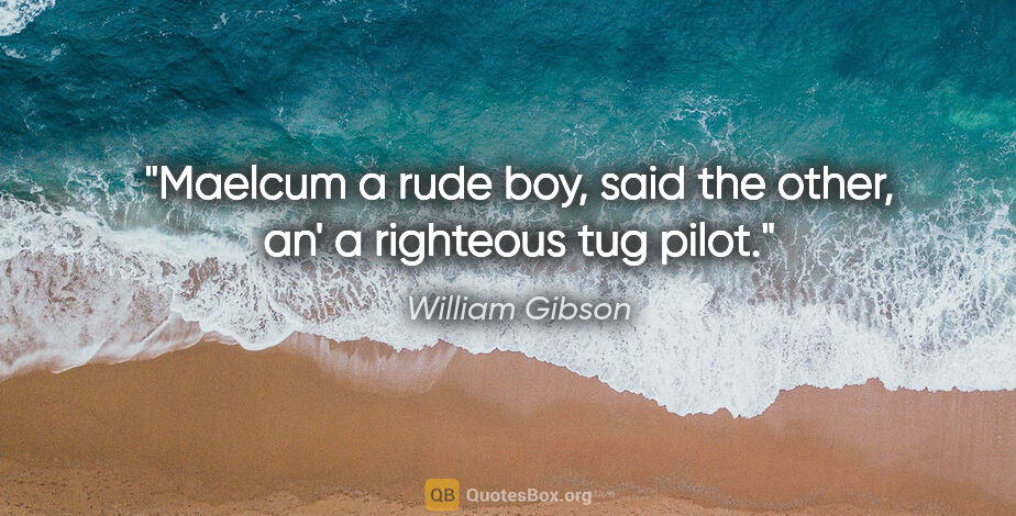 William Gibson quote: "Maelcum a rude boy," said the other, "an' a righteous tug pilot."