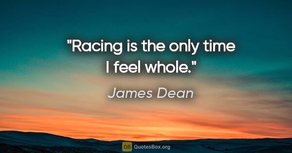 James Dean quote: "Racing is the only time I feel whole."