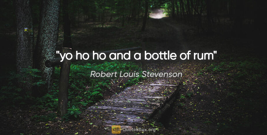 Robert Louis Stevenson quote: "yo ho ho and a bottle of rum"