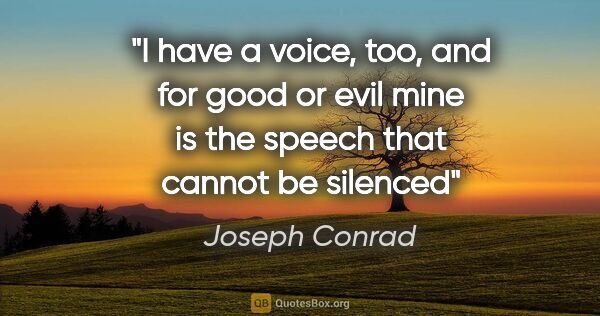 Joseph Conrad quote: "I have a voice, too, and for good or evil mine is the speech..."