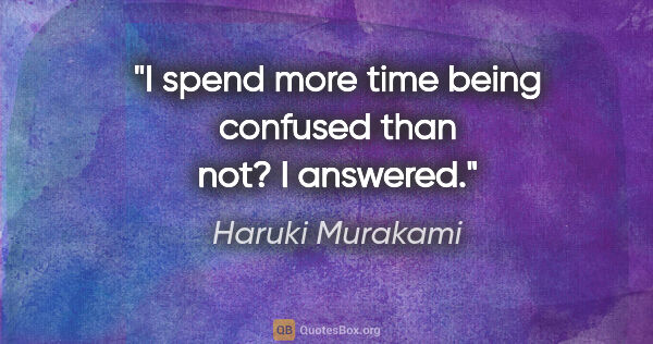 Haruki Murakami quote: "I spend more time being confused than not? I answered."
