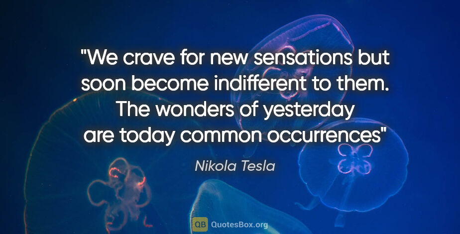 Nikola Tesla quote: "We crave for new sensations but soon become indifferent to..."