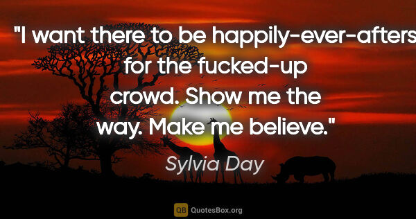 Sylvia Day quote: "I want there to be happily-ever-afters for the fucked-up..."