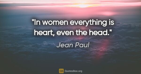 Jean Paul quote: "In women everything is heart, even the head."