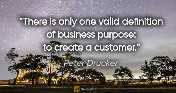 Peter Drucker quote: "There is only one valid definition of business purpose: to..."