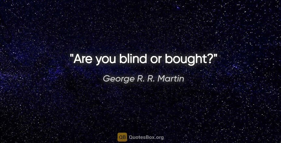 George R. R. Martin quote: "Are you blind or bought?"