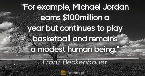 Franz Beckenbauer quote: "For example, Michael Jordan earns $100million a year but..."