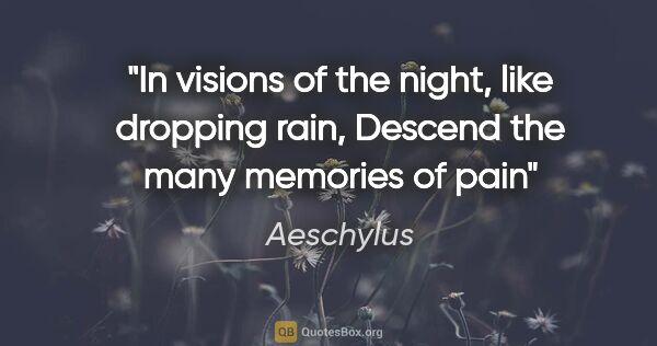 Aeschylus quote: "In visions of the night, like dropping rain, Descend the many..."