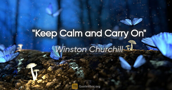 Winston Churchill quote: "Keep Calm and Carry On"