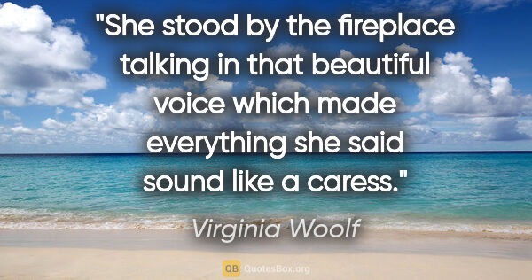 Virginia Woolf quote: "She stood by the fireplace talking in that beautiful voice..."