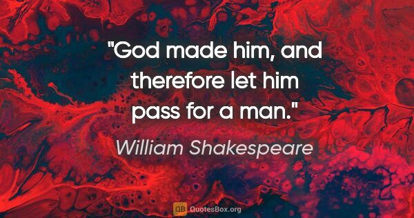 William Shakespeare quote: "God made him, and therefore let him pass for a man."