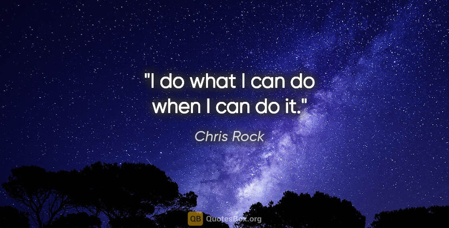 Chris Rock quote: "I do what I can do when I can do it."