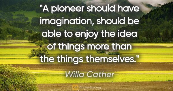 Willa Cather quote: "A pioneer should have imagination, should be able to enjoy the..."